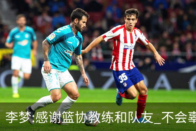 李梦:感谢篮协教练和队友 不会辜负大家的期望